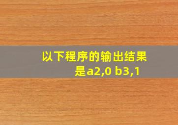 以下程序的输出结果是a2,0 b3,1